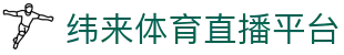 纬来体育（中国）官网入口 - 全球体育赛事在线观看
